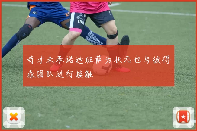 奇才未承诺迪班萨为状元也与彼得森团队进行接触