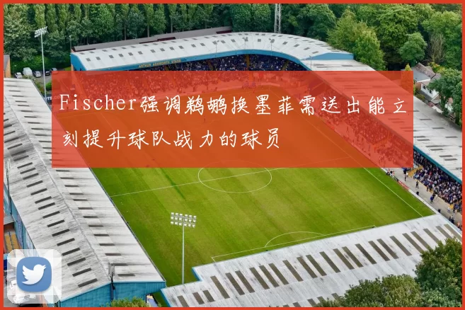 Fischer强调鹈鹕换墨菲需送出能立刻提升球队战力的球员