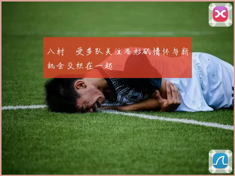 八村塁受多队关注洛杉矶情怀与新机会交织在一起