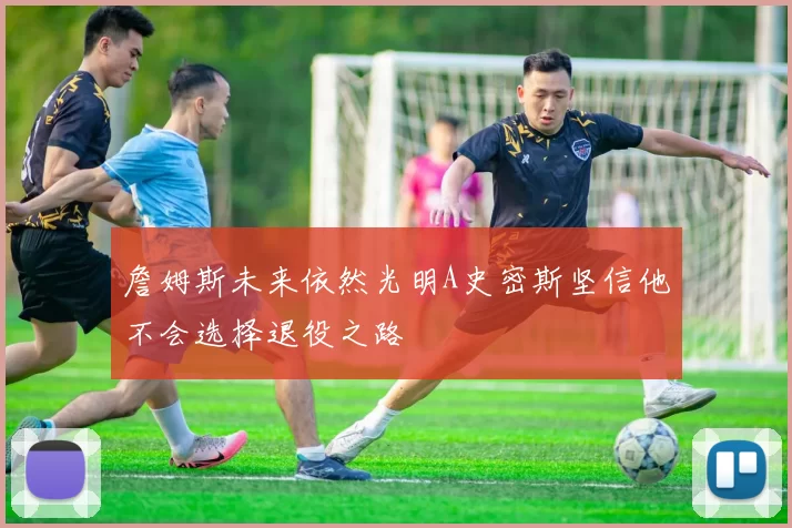 詹姆斯未来依然光明A史密斯坚信他不会选择退役之路