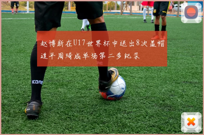 赵博新在U17世界杯中送出8次盖帽追平周琦成单场第二多纪录